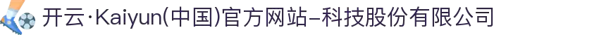 开云·Kaiyun(中国)官方网站-科技股份有限公司